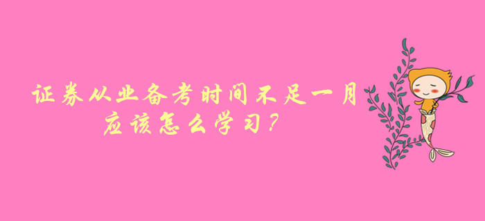 證券從業(yè)資格考試備考時間不足一月，應(yīng)該怎么學(xué)習(xí)？