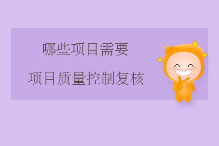 哪些項(xiàng)目需要項(xiàng)目質(zhì)量控制復(fù)核？