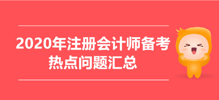 2020年注冊會計(jì)師備考熱點(diǎn)問題匯總