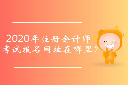 2020年注冊(cè)會(huì)計(jì)師考試報(bào)名網(wǎng)址在哪里？