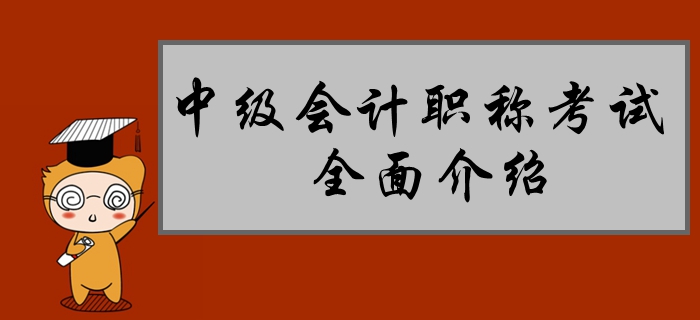 新手速遞：中級(jí)會(huì)計(jì)職稱考試全面介紹！80%的考生都不了解！