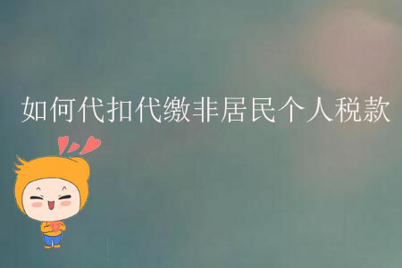 如何代扣代繳非居民個人稅款？