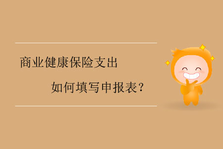 商業(yè)健康保險(xiǎn)支出如何填寫申報(bào)表？