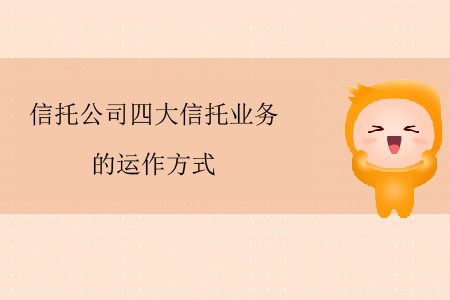 信托公司四大信托業(yè)務的運作方式