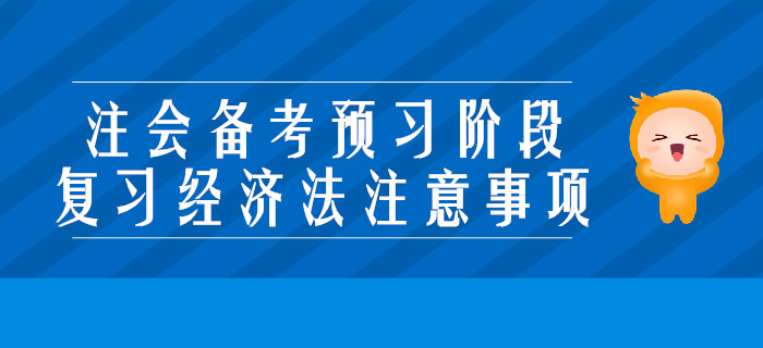 2020年注會(huì)備考預(yù)習(xí)階段，復(fù)習(xí)經(jīng)濟(jì)法要注意些什么？