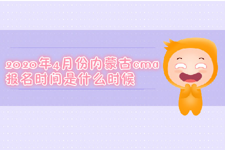 2020年4月份內(nèi)蒙古cma報名時間是什么時候