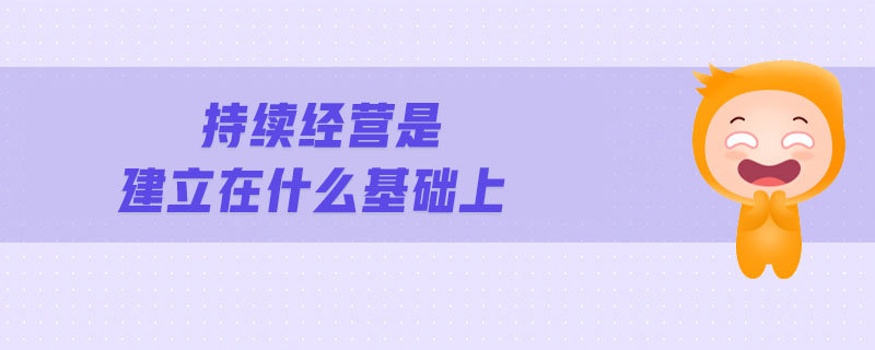 持續(xù)經營是建立在什么基礎上