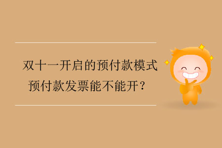 雙十一開啟的預(yù)付款模式，預(yù)付款發(fā)票能不能開？