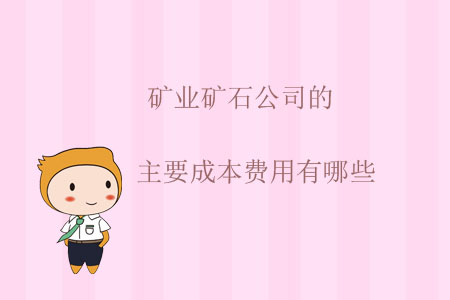 礦業(yè)礦石公司的主要成本費(fèi)用有哪些？