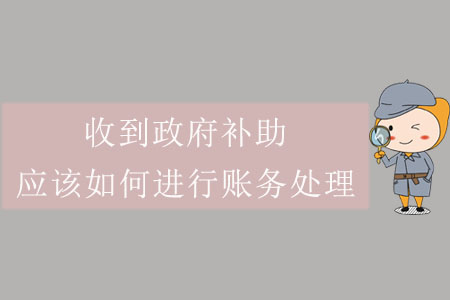 收到政府補(bǔ)助，應(yīng)該如何進(jìn)行賬務(wù)處理？