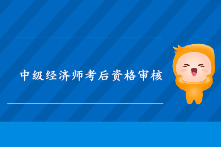 西藏2019年中級經(jīng)濟師考后資格復核