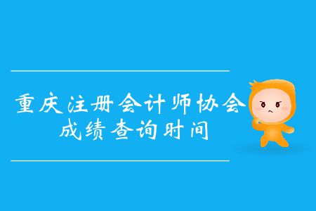 2019年重慶注冊會計師協(xié)會成績查詢時間