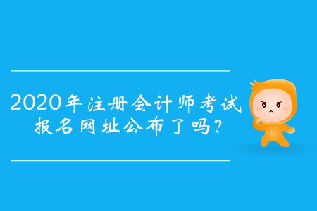 2020年注冊會(huì)計(jì)師考試報(bào)名網(wǎng)址公布了嗎？