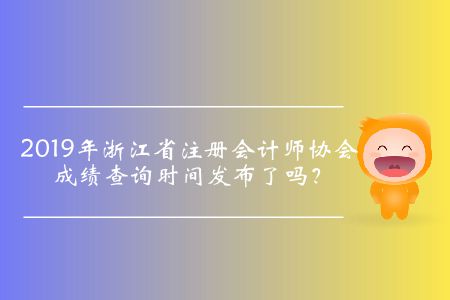 2019年浙江省注冊會計師協(xié)會成績查詢時間發(fā)布了嗎？