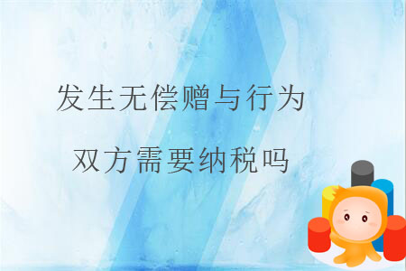 發(fā)生無(wú)償贈(zèng)與行為，雙方需要納稅嗎？