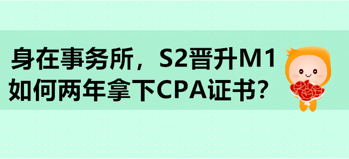 身在事務所，S2晉升M1，如何兩年拿下CPA證書？