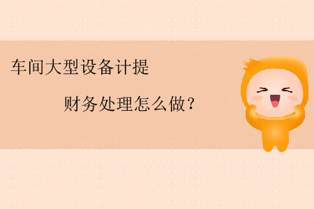 車間大型設備計提財務處理怎么做？