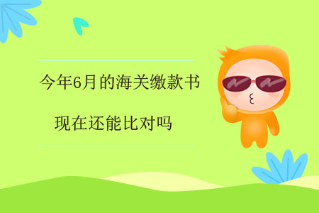 今年6月的海關繳款書，現(xiàn)在還能比對嗎？