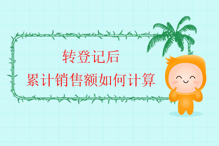 轉(zhuǎn)登記后，累計(jì)銷售額如何計(jì)算？