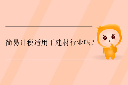 簡(jiǎn)易計(jì)稅適用于建材行業(yè)嗎？