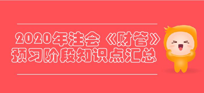 2020年注會《財管》預(yù)習(xí)階段知識點(diǎn)匯總