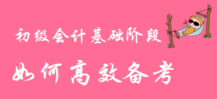 2020年初級會計職稱基礎(chǔ)階段備考進行時，如何高效學習？