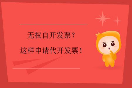 無權(quán)自開發(fā)票？這樣申請代開發(fā)票！