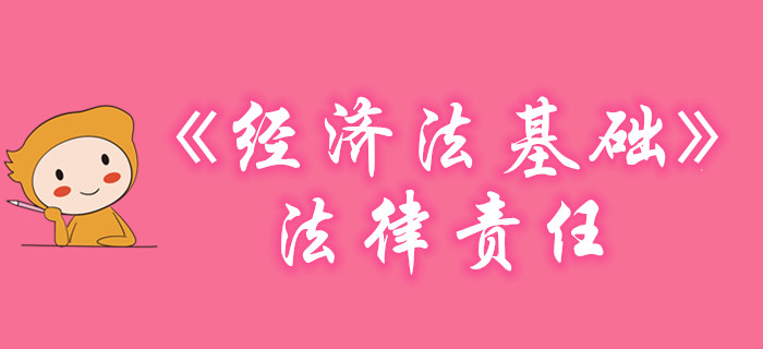 黃潔洵老師帶你學習初級會計《經(jīng)濟法基礎(chǔ)》-法律責任，不容錯過！