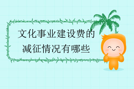 文化事業(yè)建設(shè)費的減征情況有哪些？