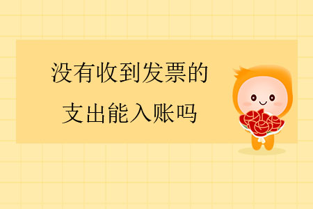 沒有收到發(fā)票的支出能入賬嗎？