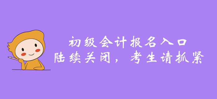 2020年全國(guó)初級(jí)會(huì)計(jì)報(bào)名入口陸續(xù)關(guān)閉，還沒報(bào)名的抓緊了！