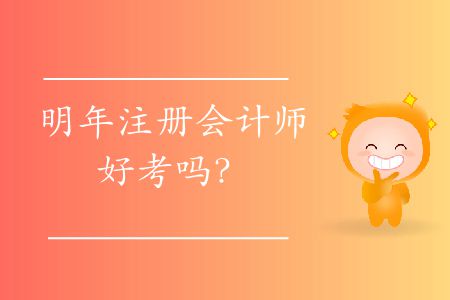 明年注冊(cè)會(huì)計(jì)師好考嗎？