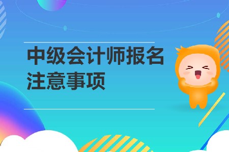 中級會計師報名注意事項是？2020年考生速來！