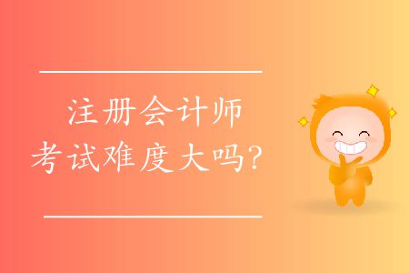 注冊(cè)會(huì)計(jì)師考試難度大嗎？