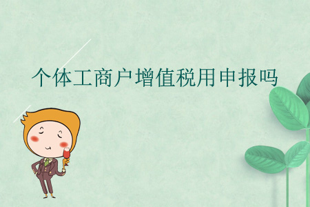 個體工商戶增值稅用申報嗎？