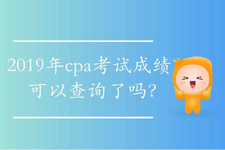 2019年cpa考試成績可以查詢了嗎？