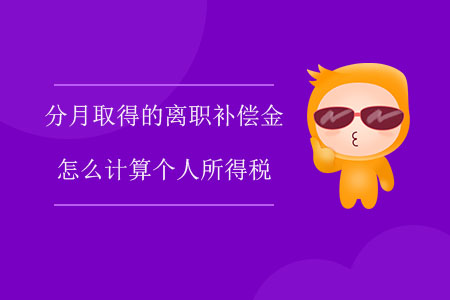 分月取得的離職補償金怎么計算個人所得稅？