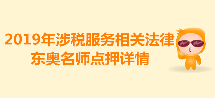 2019年稅務(wù)師《涉稅服務(wù)相關(guān)法律》考試，東奧名師點(diǎn)押詳情