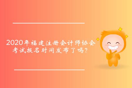 2020年福建注冊會計師協(xié)會考試報名時間發(fā)布了嗎？