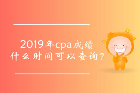 cpa成績(jī)查詢(xún)時(shí)間2019年的公布了嗎？