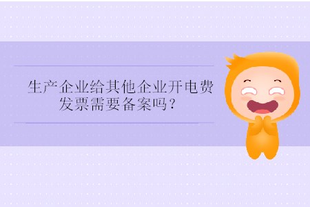 生產(chǎn)企業(yè)給其他企業(yè)開電費(fèi)發(fā)票需要備案嗎？