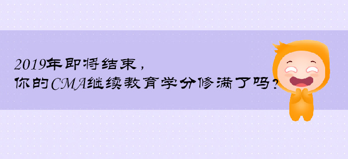 2019年即將結(jié)束，你的CMA繼續(xù)教育學(xué)分修滿了嗎？
