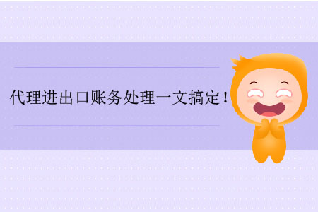 代理進(jìn)出口賬務(wù)處理一文搞定！
