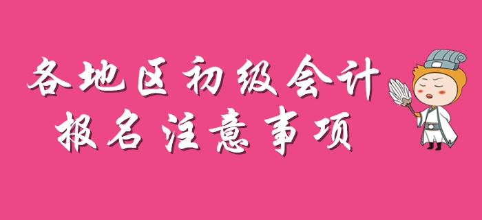 2020年初級會計(jì)報(bào)名注意事項(xiàng)盤點(diǎn)，每個(gè)地區(qū)不一樣！