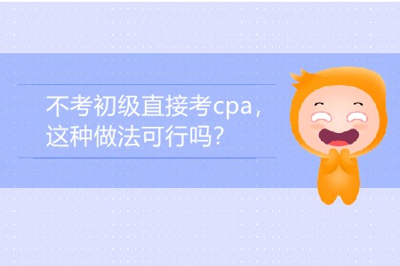 2020年不考初級(jí)直接考cpa，這種做法可行嗎？