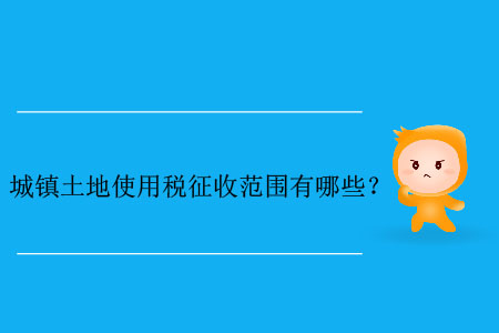 城鎮(zhèn)土地使用稅征收范圍有哪些？