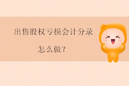 出售股權(quán)虧損會(huì)計(jì)分錄怎么做？