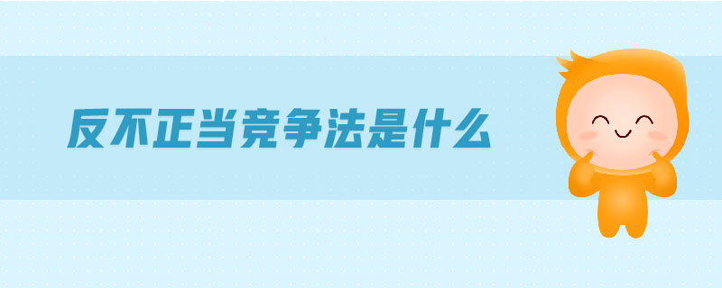 反不正當(dāng)競爭法是什么
