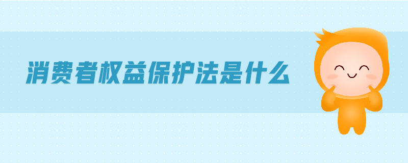 消費者權(quán)益保護法是什么
