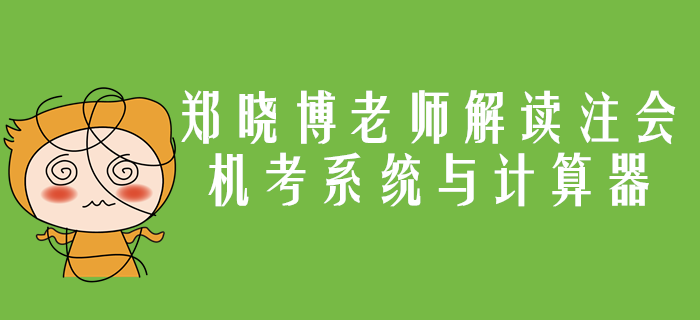 注會機考系統(tǒng)與計算器應(yīng)用你了解嗎？鄭曉博老師帶你詳細解讀
